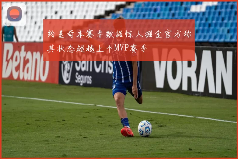 约基奇本赛季数据惊人掘金官方称其状态超越上个MVP赛季