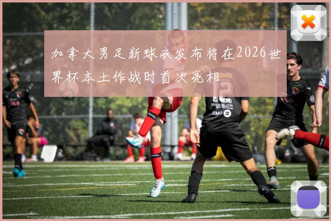 加拿大男足新球衣发布将在2026世界杯本土作战时首次亮相