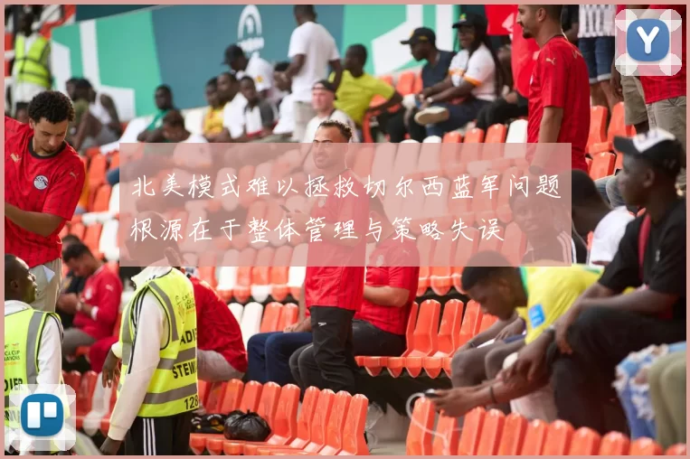 北美模式难以拯救切尔西蓝军问题根源在于整体管理与策略失误