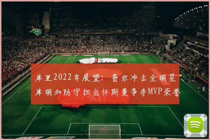 库里2022年展望：普尔冲击全明星库明加防守担当怀斯曼争夺MVP荣誉