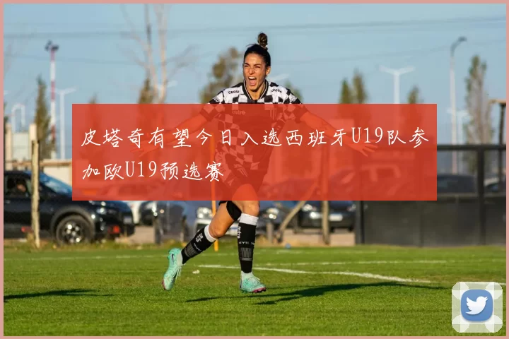 皮塔奇有望今日入选西班牙U19队参加欧U19预选赛